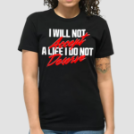 I Will Not Accept A Life I Do Not Deserve Shirt