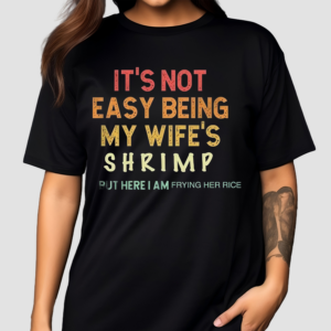 Its Not Easy Being My Wifes Shrimp But Here I Am Frying Her Rice Shirt