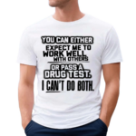 You Can Either Expect Me To Work Well With Others Or Pass A Drug Test I Can’t Do Both Shirt