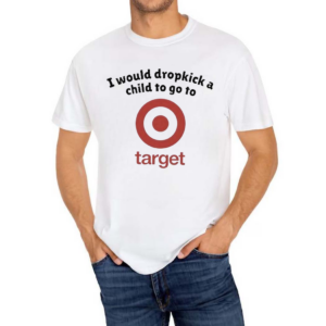 Unethicalthreads I Would Dropkick A Child To Go To Target Shirt