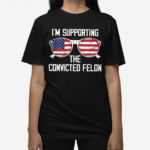 I’m Supporting The Convicted Felon America Flag Shirt