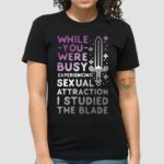 While You Were Busy Experiencing Sexual Attraction I Studied The Blade Shirt