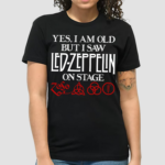 Yes I Am Old But I Saw Led Zeppelin On Stage Shirt