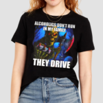 Alcoholics Don't Run In My Familythey Drive Shirt