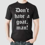 Dont Have A Goat Man 2024 Shirt