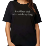 Stupid Little Bitch Who Can’t Do Anything Shirt