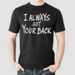 I Always Got Your Back Shirt