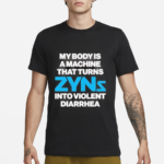 My Body Is A Machine That Turns Zyns Into Violent Diarrhea Shirt