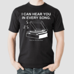 I Can Hear You In Every Song Shirt