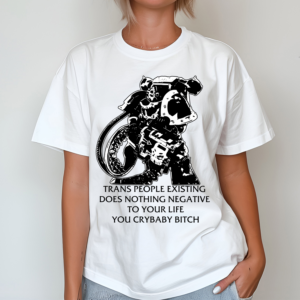 Chaos Marine Trans People Existing Does Nothing Negative To Your Life You Crybaby Bitch Shirt