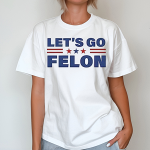 Lets Go Felon Shirt