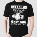 I Fart Because Its The Only Gas I Can Afford Shirt