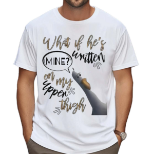 What If Hes Written Mine On My Upper Thigh Shirt