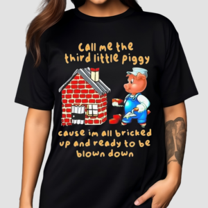 Call Me The Third Little Piggy Cause I’m All Bricked Up And Ready To Be Blown Down Shirt