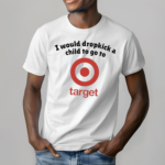 I Would Dropkick A Child To Go To Target Shirt