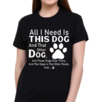 All I Need Is This Dog And That Other Dog And Those Dogs Shirt