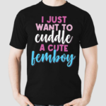 I Just Want To Cuddle With A Cute Femboy Shirt