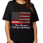 Christian Straight Unvaxxed Meat Eater How Else Can I Piss You Off Today Shirt