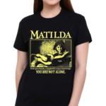 Matilda Books Gave Matilda A Hopeful And Comforting Message You Are Not Alone Shirt