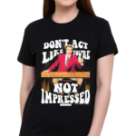 Donot Act Like You Are Not Impressed Shirt