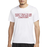 Funny Gotfunny Don’t Talk To Me Until I’ve Had My Lobotomy Shirt