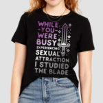 While You Were Busy Experiencing Sexual Attraction I Studied The Blade Shirt