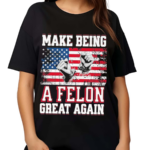 Make Being A Felon Great Again American Flag Shirt