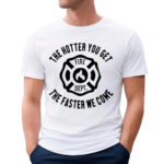 The Hotter You Get The Faster We Come Fire Dept Shirt