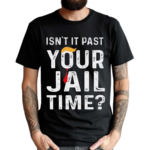 Isn’t It Past Your Jail Time Shirt