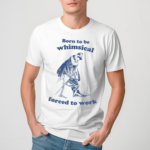 Skeleton Born To Be Whimsical Forced To Work Shirt