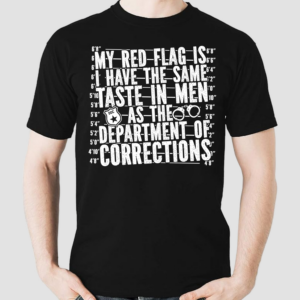 My Red Flag Is I Have The Same Taste In Men As The Department Of Corrections Shirt