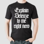 Explain Deleuze To Me Right Now Shirt