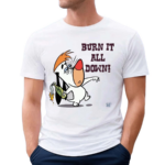 Burn It All Down Droopy Shirt