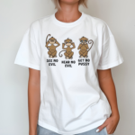 Monkeys See No Evil Hear No Evil Get No Pussy Shirt