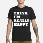 Think I’m Really Happy Shirt