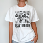 You Can Either Expect Me To Work Well With Others Or Pass A Drug Test. I Can’t Do Both Shirt