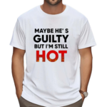 Maybe Hes Guilty But I Am Still Hot Shirt