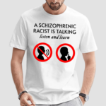 A Schizophrenic Racist Is Talking Listen And Learn Shirt