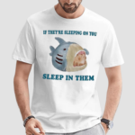 If They Are Sleeping On You Sleep In Them Shirt