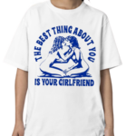 Maison Rapito The Best Thing About You Is Your Girlfriend Shirt