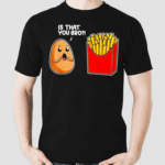 Potato French Fry Is That You Bro Shirt