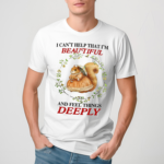 I Cant Help That I'm Beautiful And Feel Things Deeply Shirt