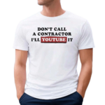 Don’t Call A Contractor I’ll Youtube It Shirt