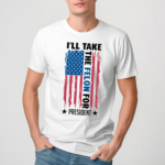 I'll Take The Felon For President Us Flag Shirt