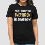 Most Likely To Overthrow The Government Shirt