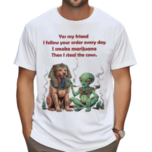 Yes My Friend I Follow Your Order Every Day I Smoke Marijuana Then I Steal The Cows Shirt