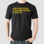 Death Is Only The End If You Assume The Story Is About You Shirt