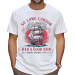 So Long London Had A Good Run Patriotic Ship 2024 Shirt