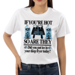 If You’re Hot So Are They Did You Put Ice In Your Deep Fryer Today Shirt