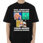 Real American Hating Felons Their Greed Knows no Bounds Shirt